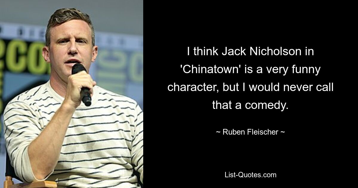 I think Jack Nicholson in 'Chinatown' is a very funny character, but I would never call that a comedy. — © Ruben Fleischer