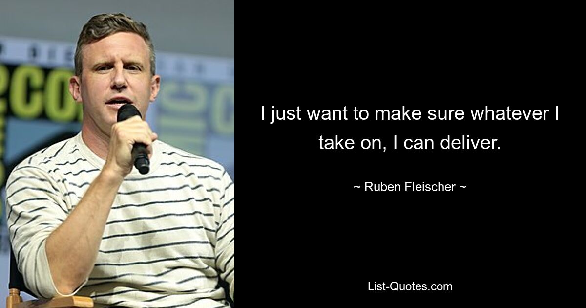 I just want to make sure whatever I take on, I can deliver. — © Ruben Fleischer