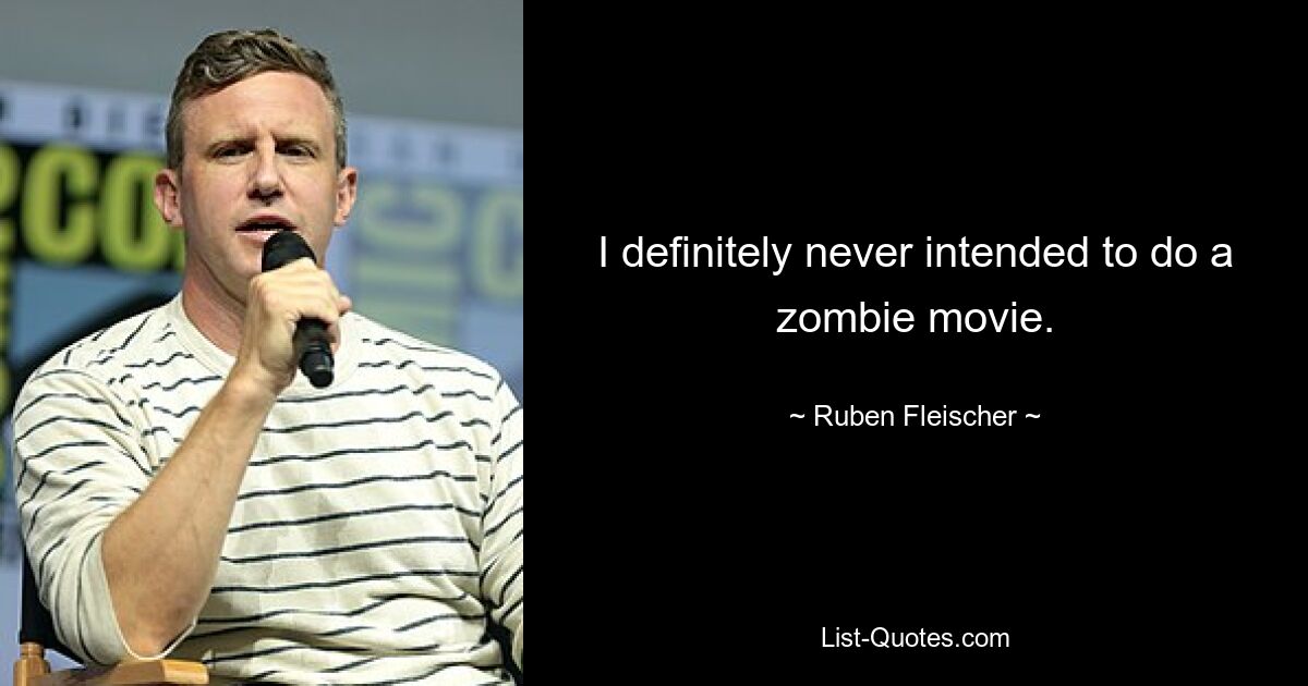 I definitely never intended to do a zombie movie. — © Ruben Fleischer