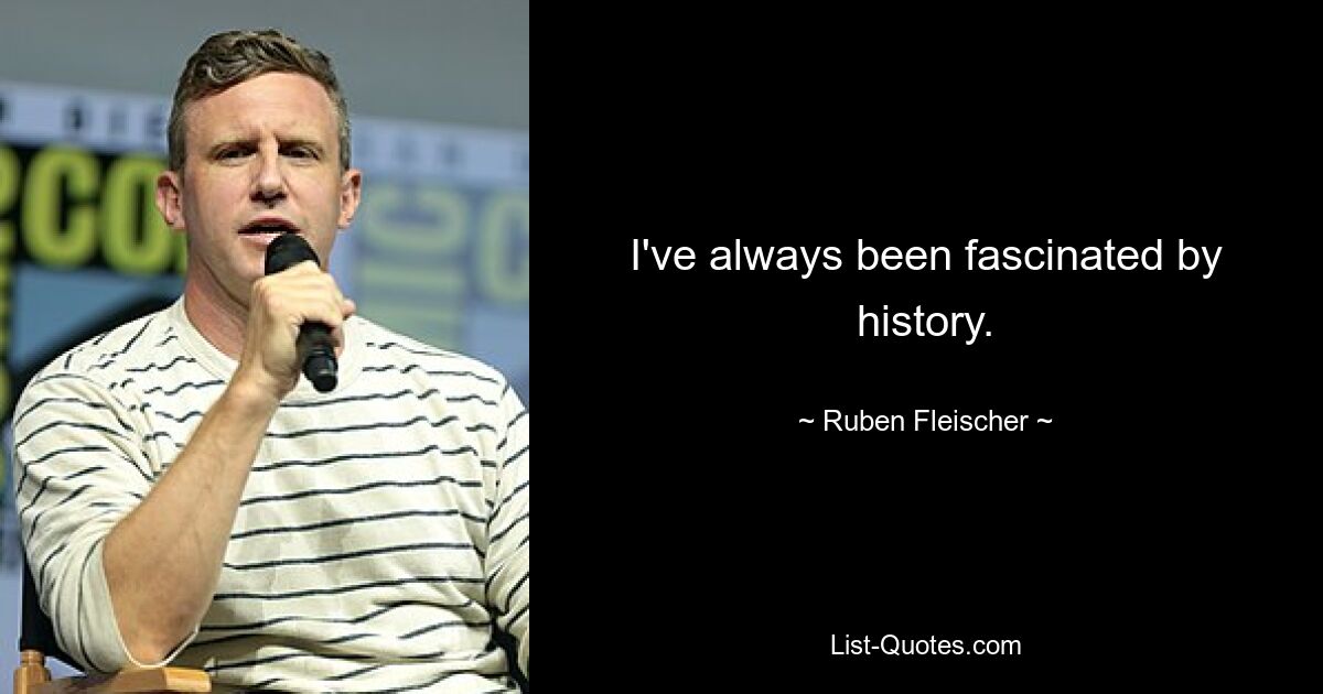 I've always been fascinated by history. — © Ruben Fleischer