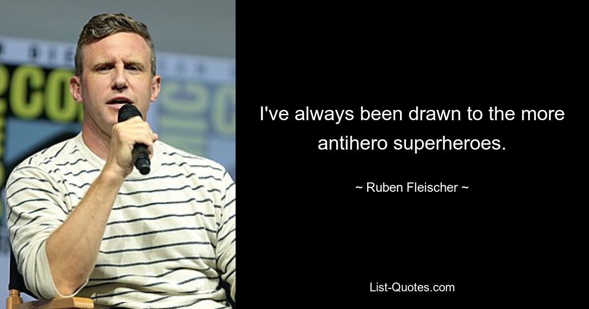 I've always been drawn to the more antihero superheroes. — © Ruben Fleischer