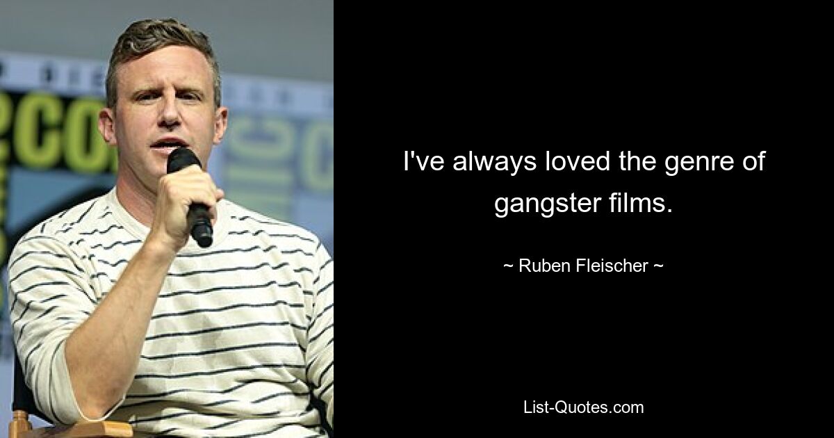 I've always loved the genre of gangster films. — © Ruben Fleischer