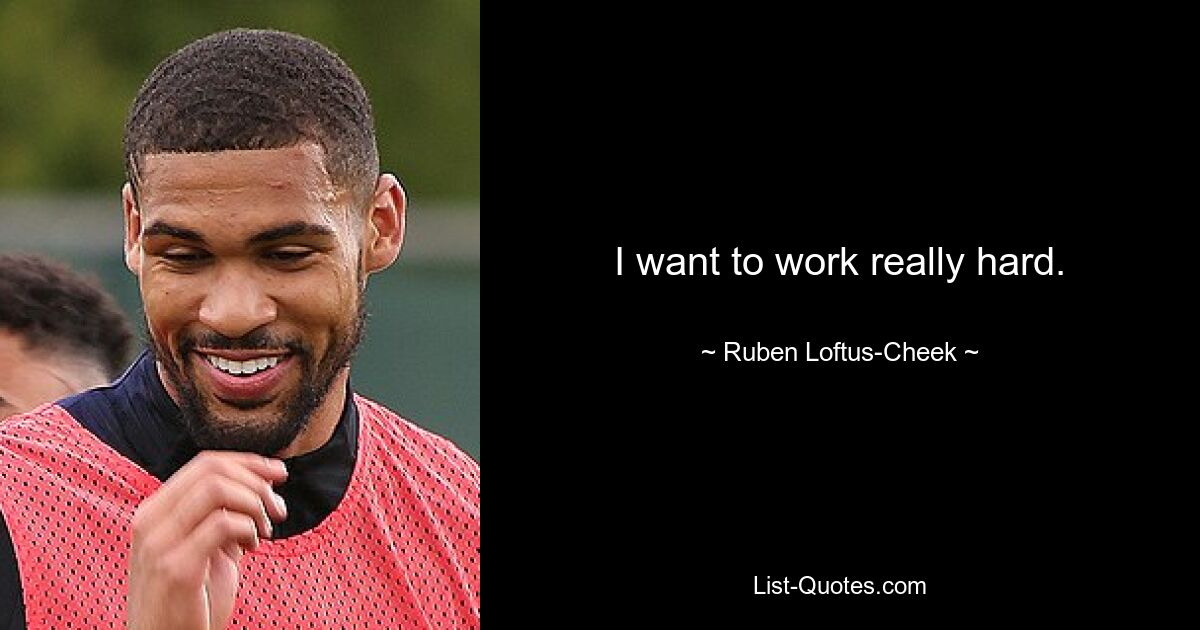 I want to work really hard. — © Ruben Loftus-Cheek