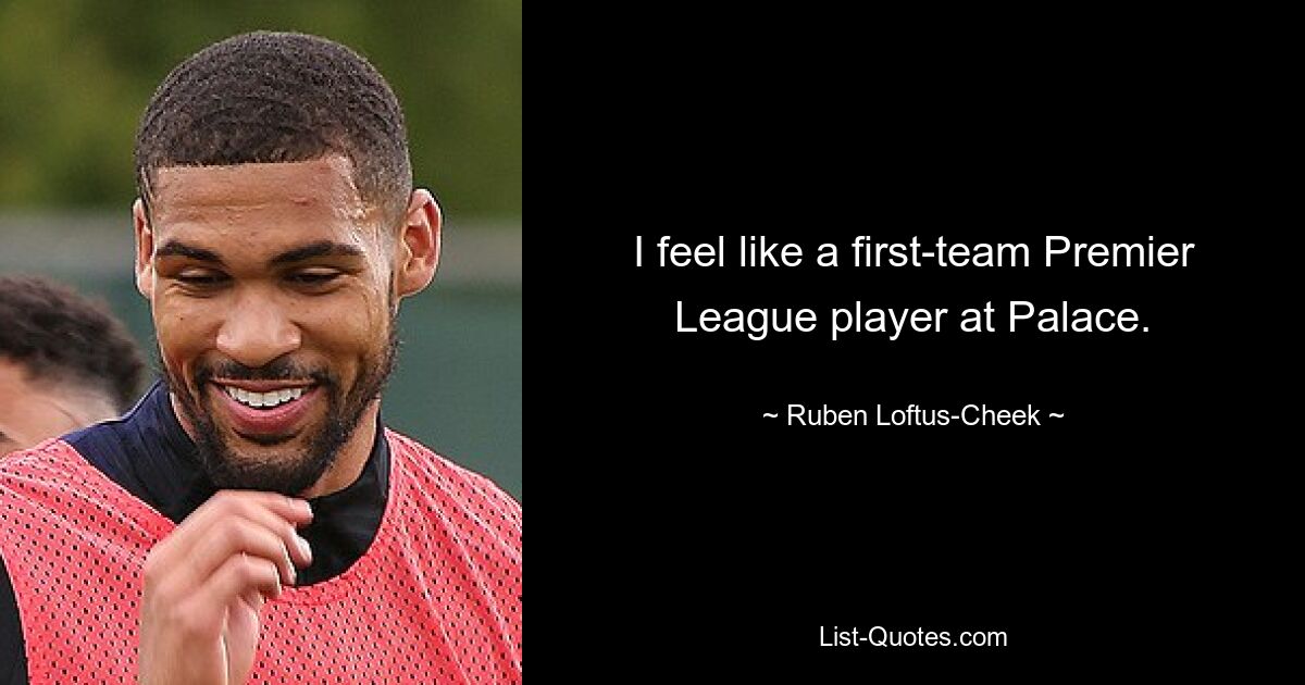 I feel like a first-team Premier League player at Palace. — © Ruben Loftus-Cheek