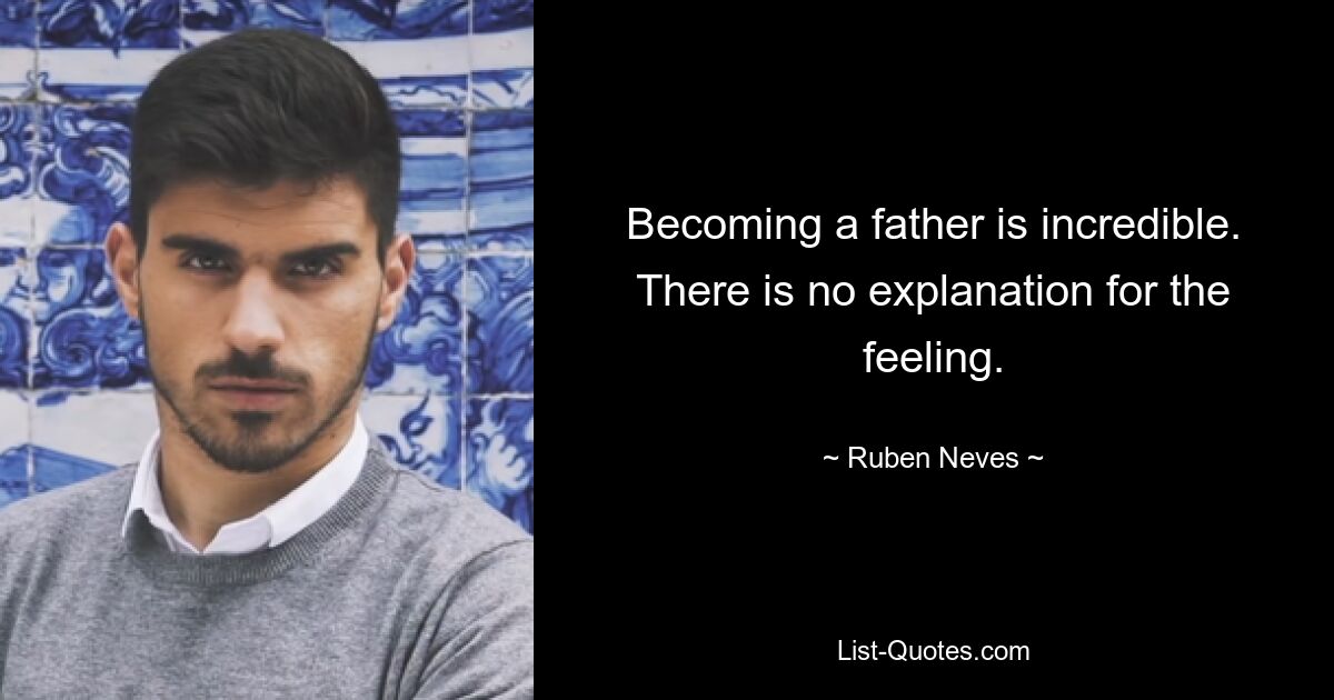 Becoming a father is incredible. There is no explanation for the feeling. — © Ruben Neves