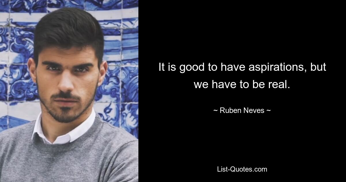 It is good to have aspirations, but we have to be real. — © Ruben Neves