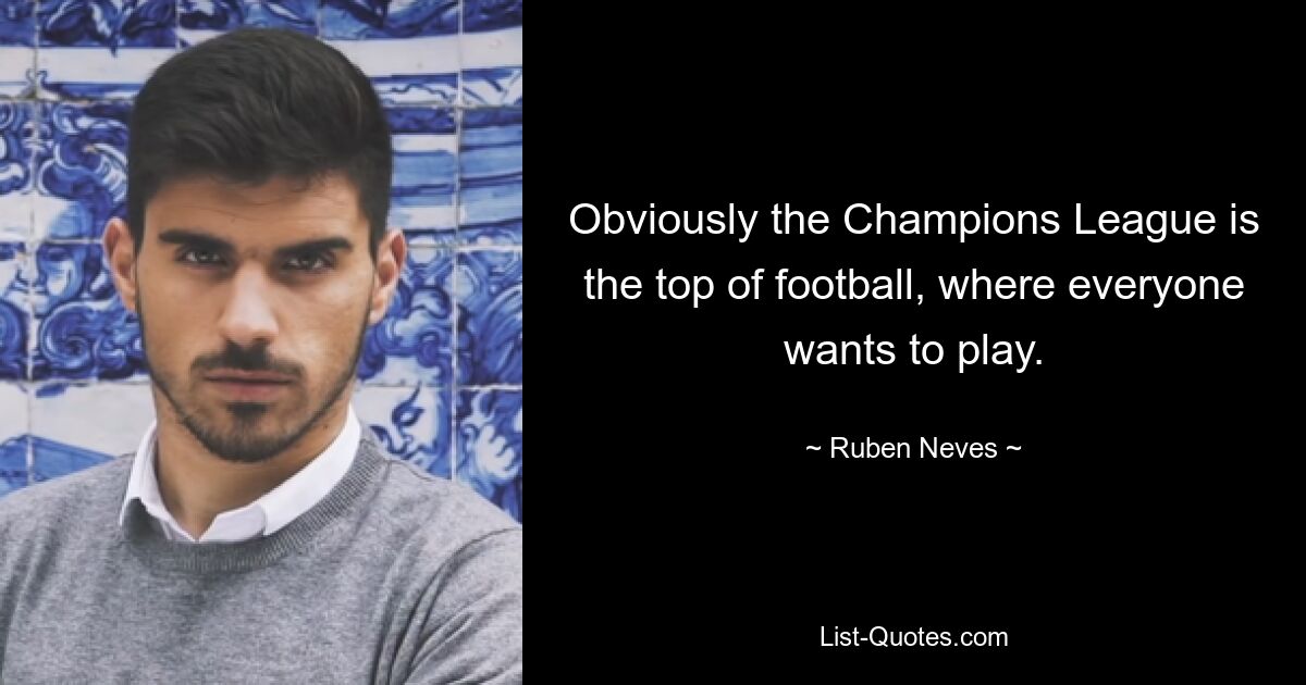 Obviously the Champions League is the top of football, where everyone wants to play. — © Ruben Neves