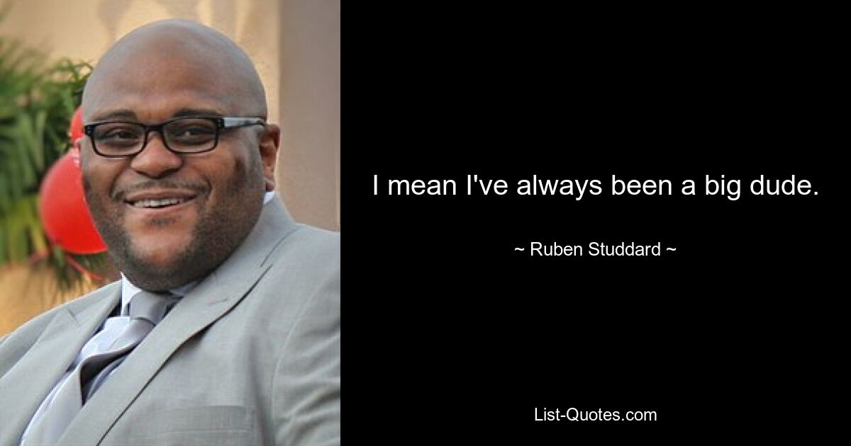 I mean I've always been a big dude. — © Ruben Studdard