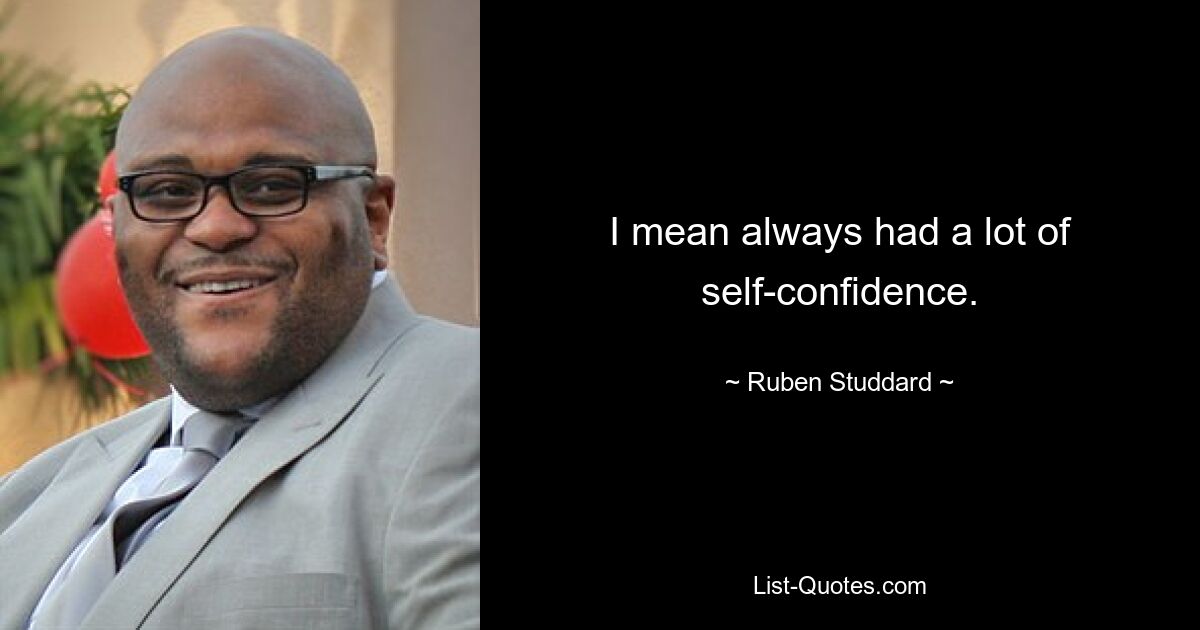 I mean always had a lot of self-confidence. — © Ruben Studdard