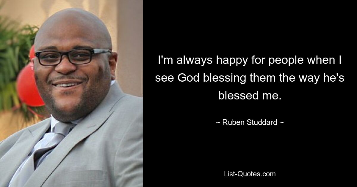 I'm always happy for people when I see God blessing them the way he's blessed me. — © Ruben Studdard