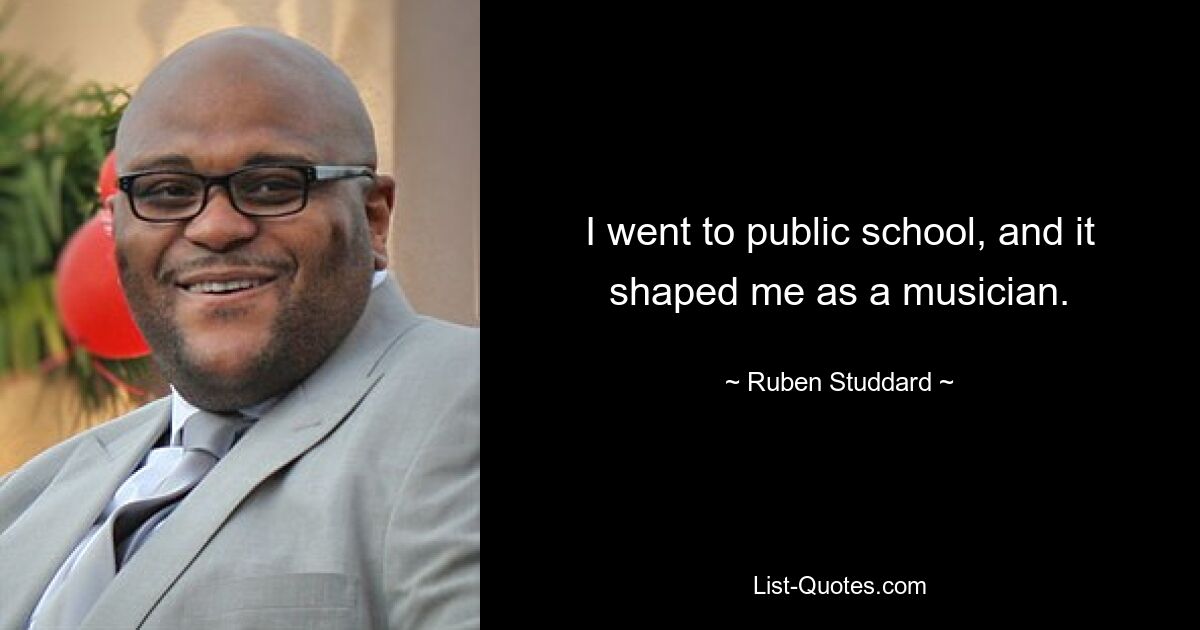 I went to public school, and it shaped me as a musician. — © Ruben Studdard