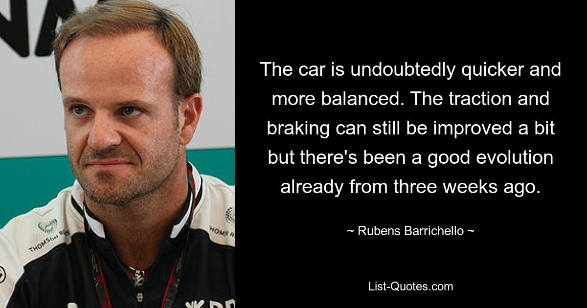 The car is undoubtedly quicker and more balanced. The traction and braking can still be improved a bit but there's been a good evolution already from three weeks ago. — © Rubens Barrichello