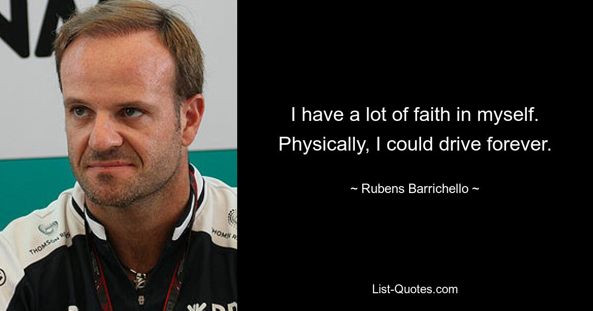 I have a lot of faith in myself. Physically, I could drive forever. — © Rubens Barrichello