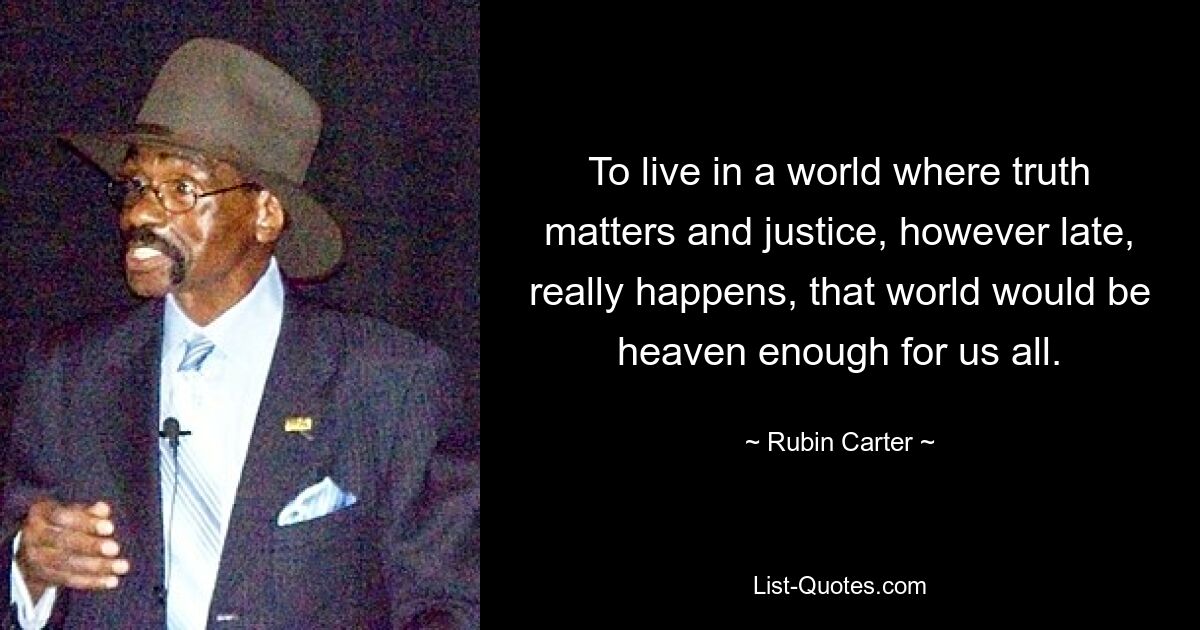 To live in a world where truth matters and justice, however late, really happens, that world would be heaven enough for us all. — © Rubin Carter