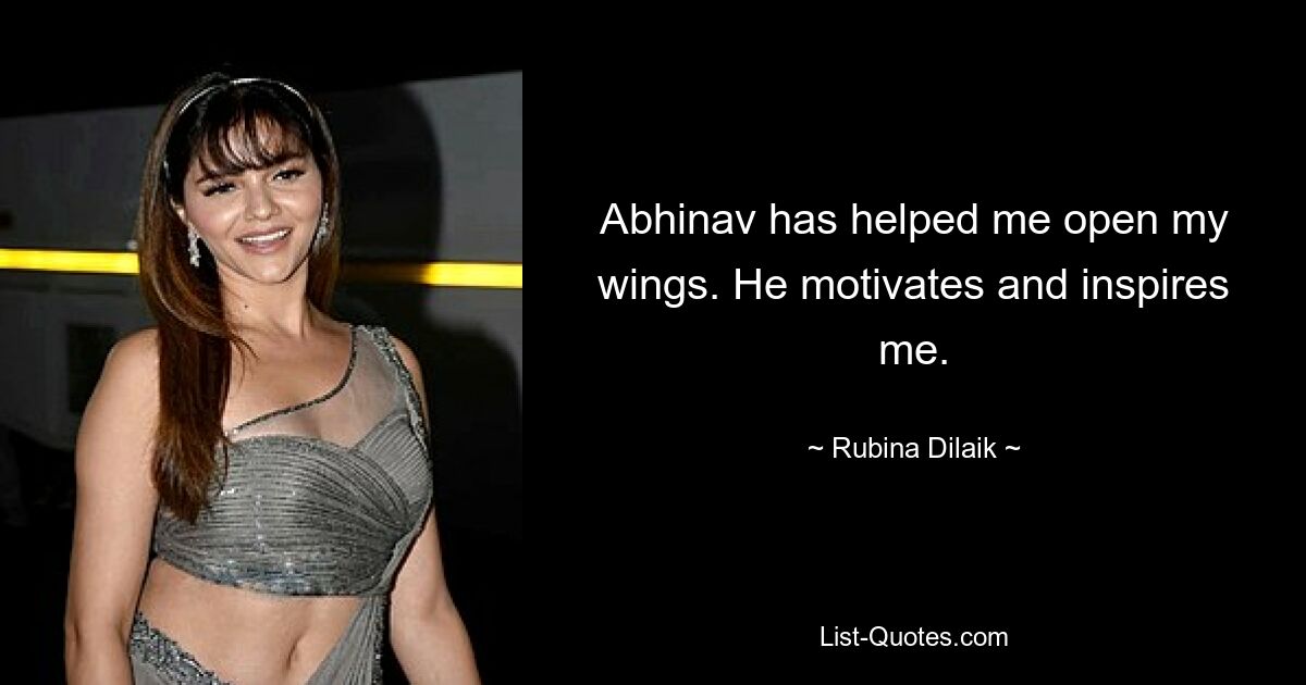 Abhinav has helped me open my wings. He motivates and inspires me. — © Rubina Dilaik