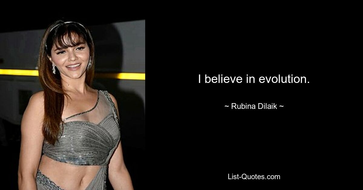 I believe in evolution. — © Rubina Dilaik