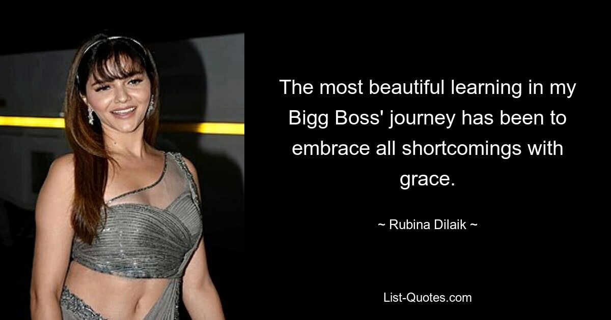 The most beautiful learning in my Bigg Boss' journey has been to embrace all shortcomings with grace. — © Rubina Dilaik