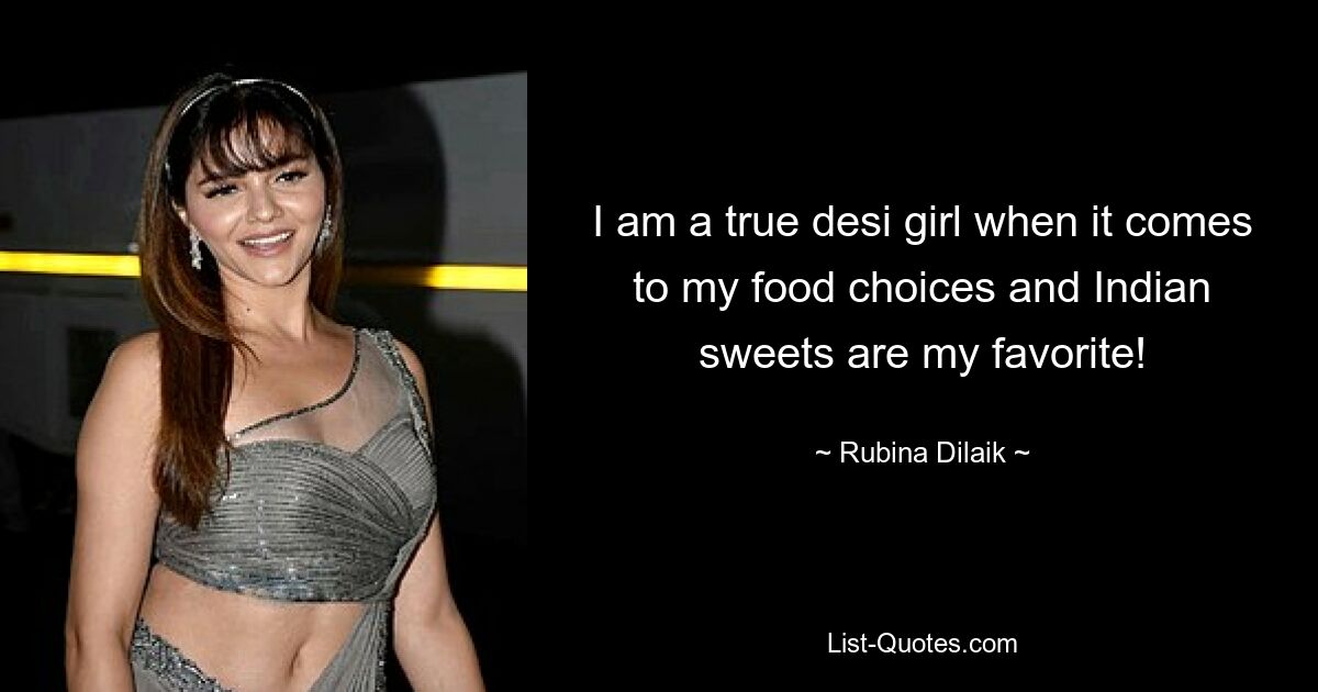 I am a true desi girl when it comes to my food choices and Indian sweets are my favorite! — © Rubina Dilaik