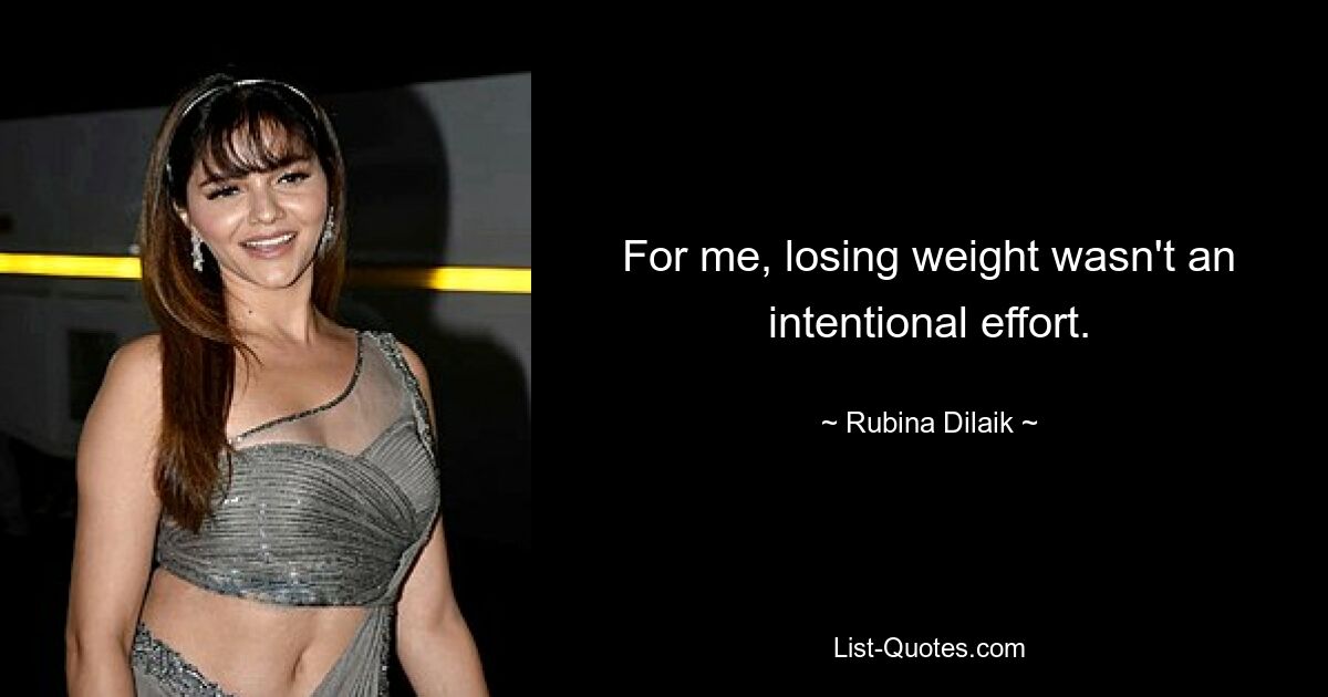 For me, losing weight wasn't an intentional effort. — © Rubina Dilaik