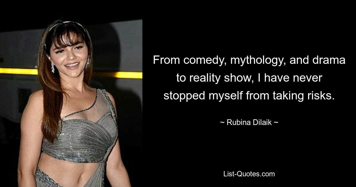 From comedy, mythology, and drama to reality show, I have never stopped myself from taking risks. — © Rubina Dilaik