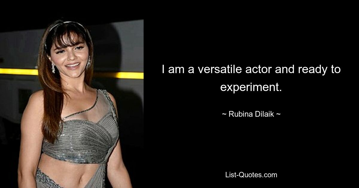 I am a versatile actor and ready to experiment. — © Rubina Dilaik