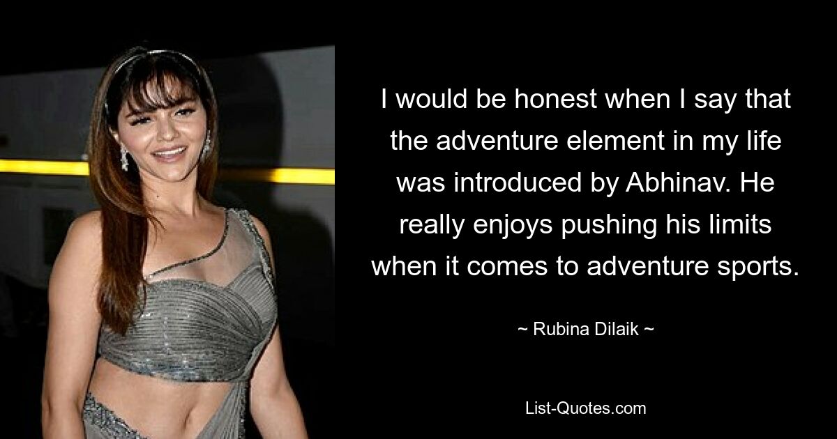 I would be honest when I say that the adventure element in my life was introduced by Abhinav. He really enjoys pushing his limits when it comes to adventure sports. — © Rubina Dilaik