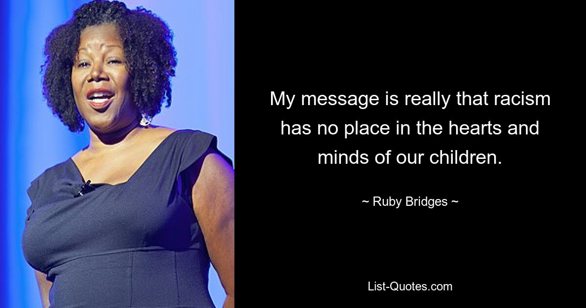 My message is really that racism has no place in the hearts and minds of our children. — © Ruby Bridges