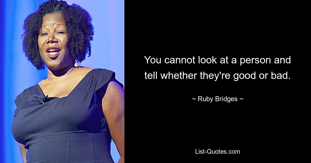 You cannot look at a person and tell whether they're good or bad. — © Ruby Bridges