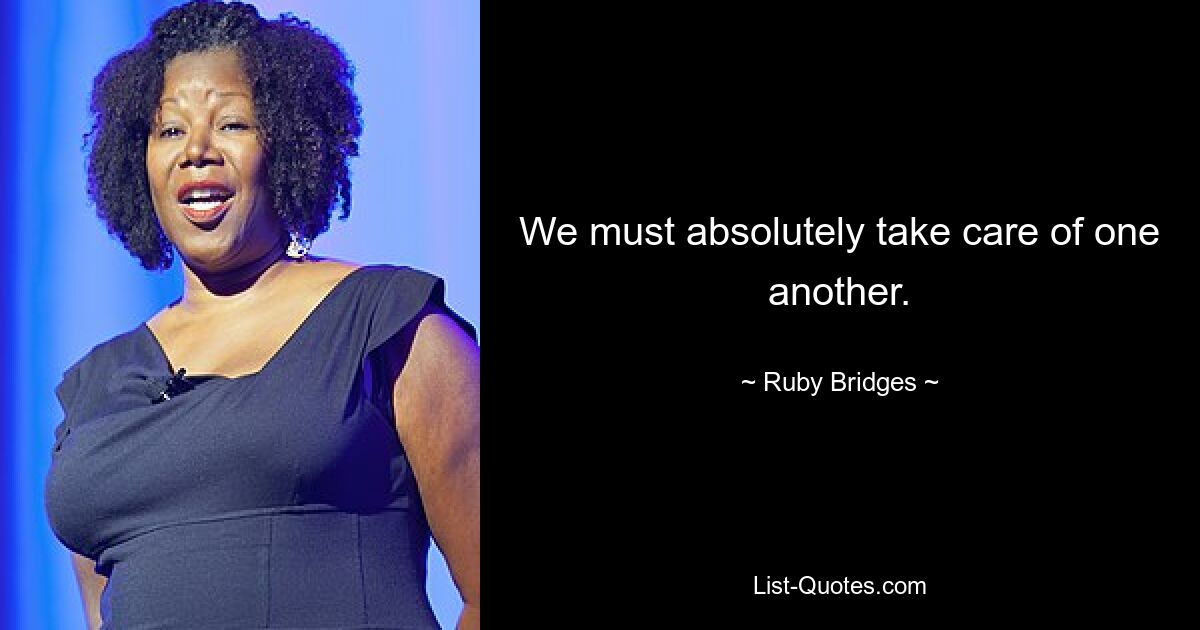 We must absolutely take care of one another. — © Ruby Bridges