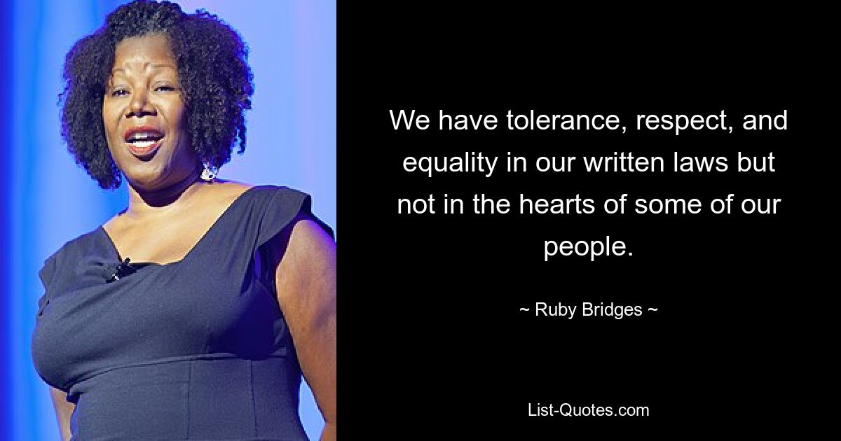 We have tolerance, respect, and equality in our written laws but not in the hearts of some of our people. — © Ruby Bridges