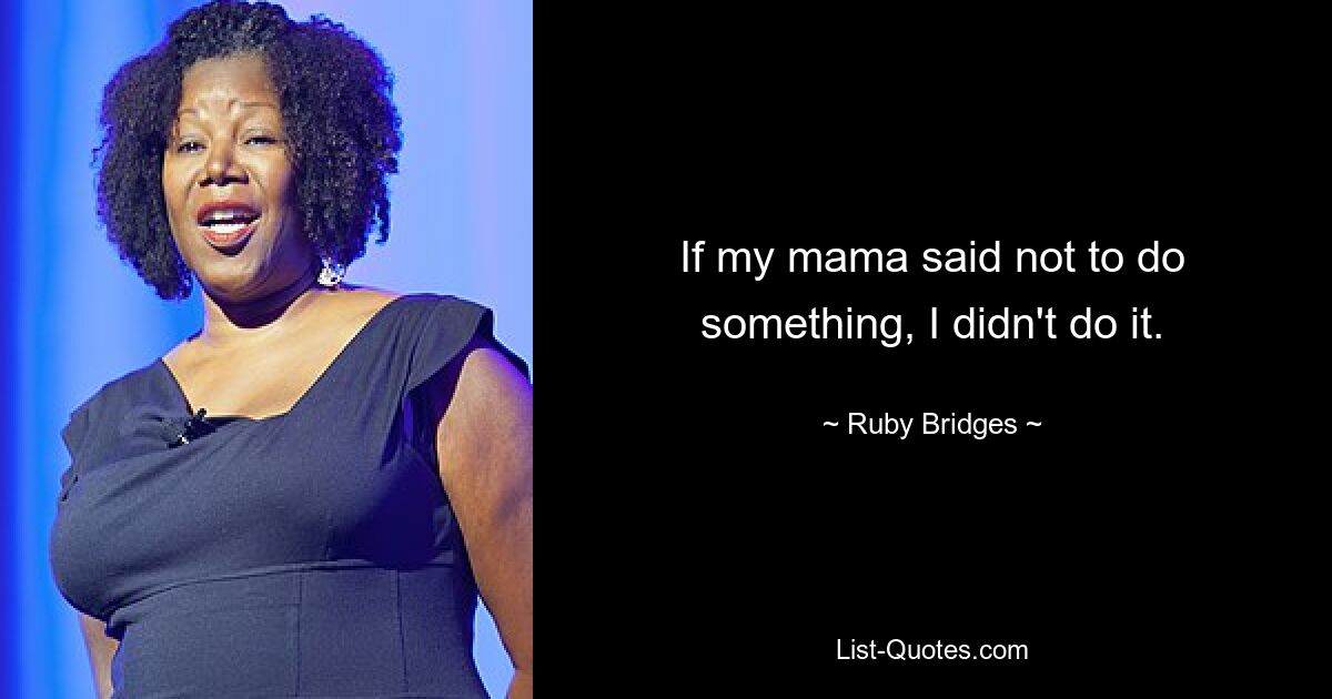 If my mama said not to do something, I didn't do it. — © Ruby Bridges