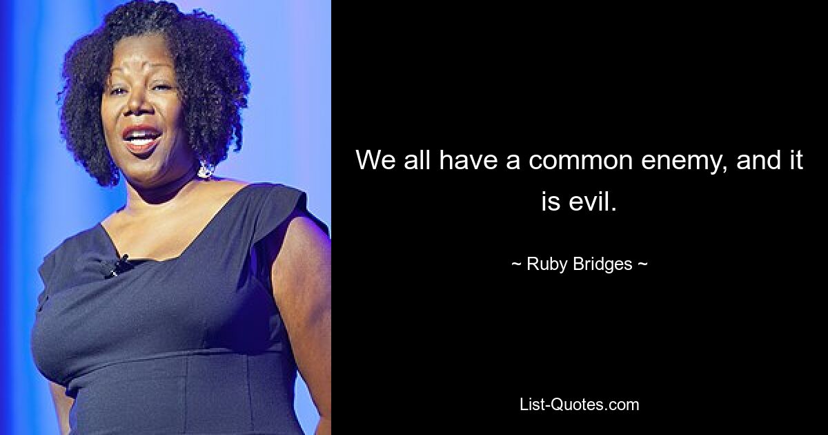 We all have a common enemy, and it is evil. — © Ruby Bridges