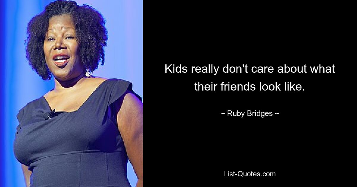 Kids really don't care about what their friends look like. — © Ruby Bridges