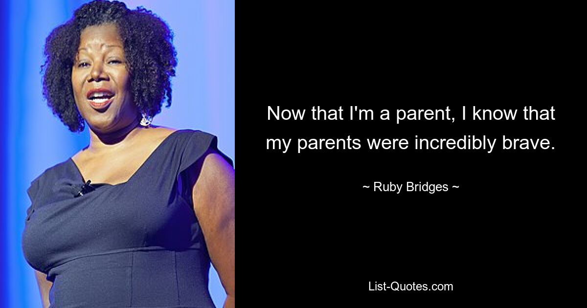 Now that I'm a parent, I know that my parents were incredibly brave. — © Ruby Bridges