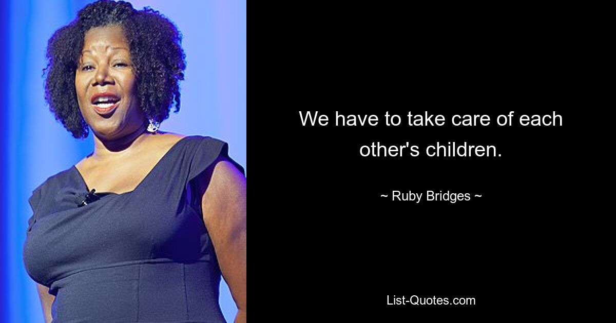 We have to take care of each other's children. — © Ruby Bridges