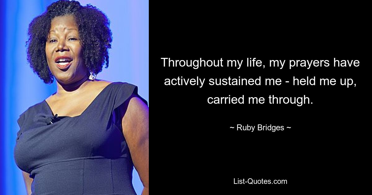 Throughout my life, my prayers have actively sustained me - held me up, carried me through. — © Ruby Bridges