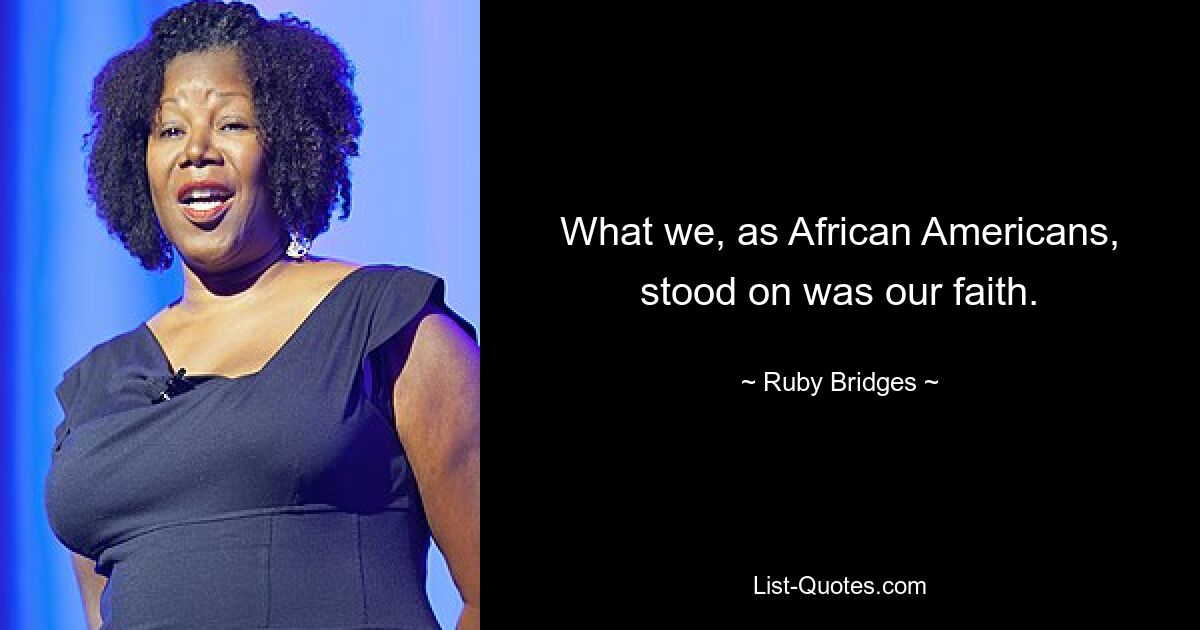 What we, as African Americans, stood on was our faith. — © Ruby Bridges