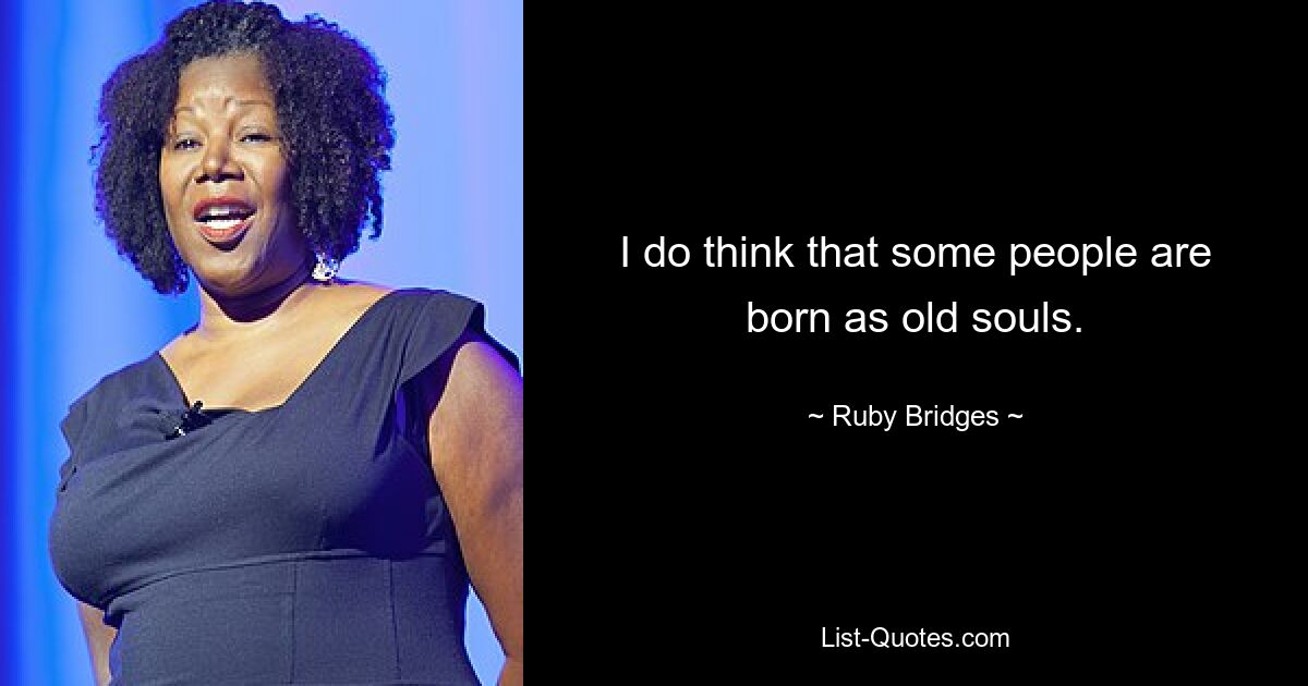 I do think that some people are born as old souls. — © Ruby Bridges