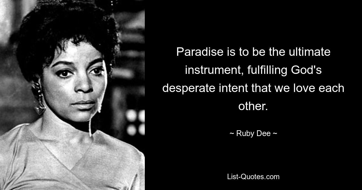 Paradise is to be the ultimate instrument, fulfilling God's desperate intent that we love each other. — © Ruby Dee