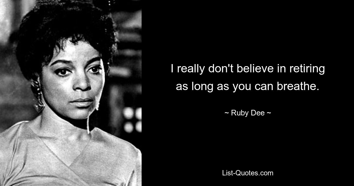 I really don't believe in retiring as long as you can breathe. — © Ruby Dee