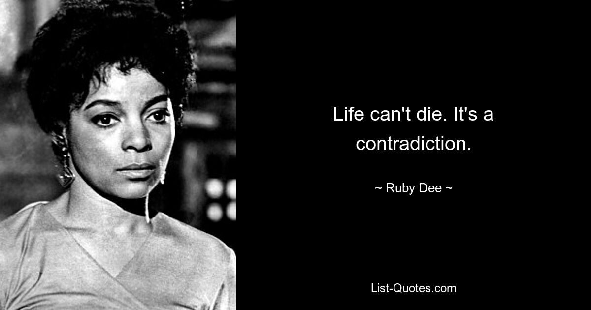 Life can't die. It's a contradiction. — © Ruby Dee