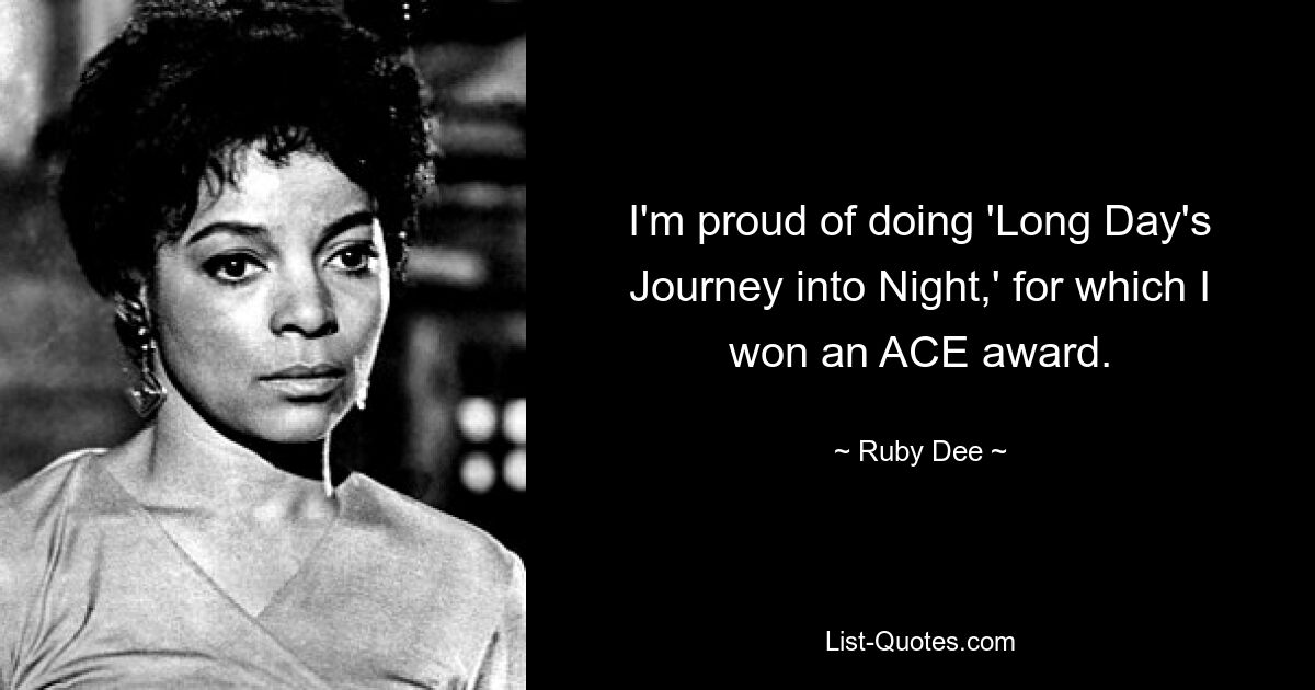 I'm proud of doing 'Long Day's Journey into Night,' for which I won an ACE award. — © Ruby Dee