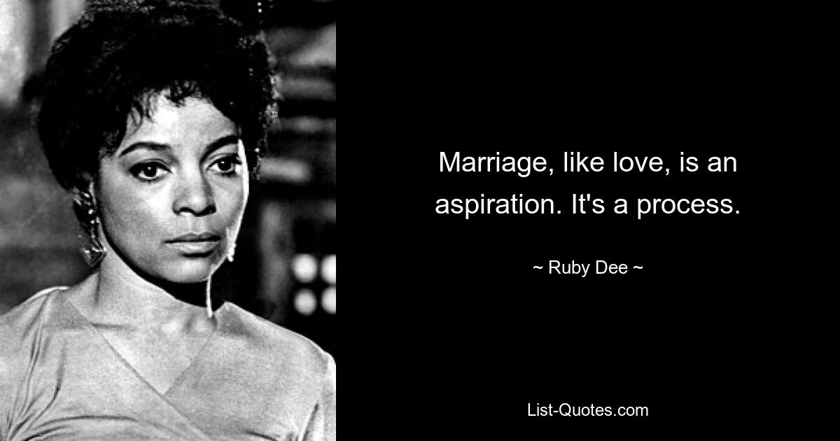 Marriage, like love, is an aspiration. It's a process. — © Ruby Dee