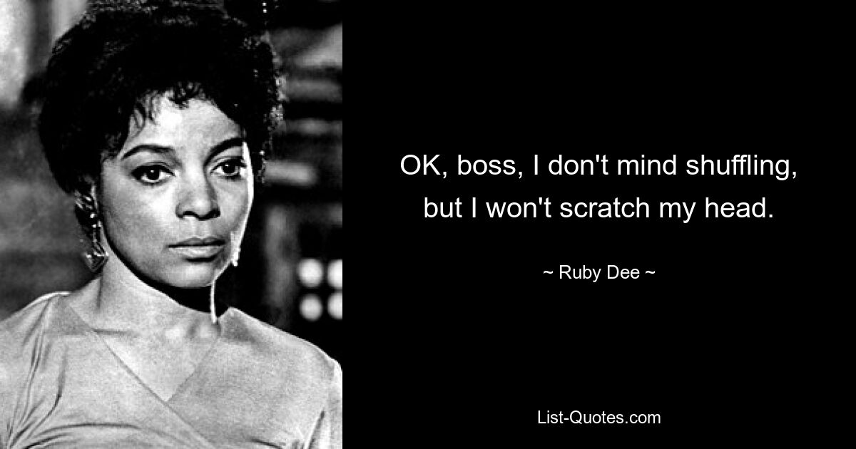 OK, boss, I don't mind shuffling, but I won't scratch my head. — © Ruby Dee