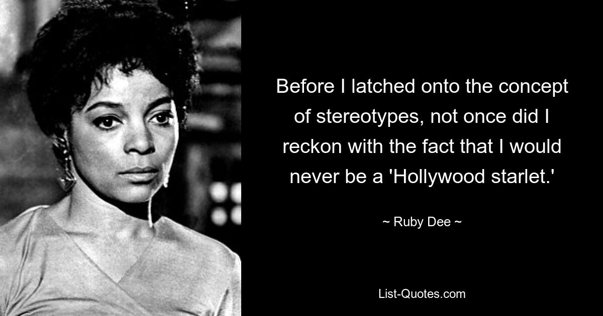 Before I latched onto the concept of stereotypes, not once did I reckon with the fact that I would never be a 'Hollywood starlet.' — © Ruby Dee