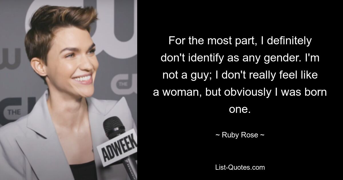 For the most part, I definitely don't identify as any gender. I'm not a guy; I don't really feel like a woman, but obviously I was born one. — © Ruby Rose