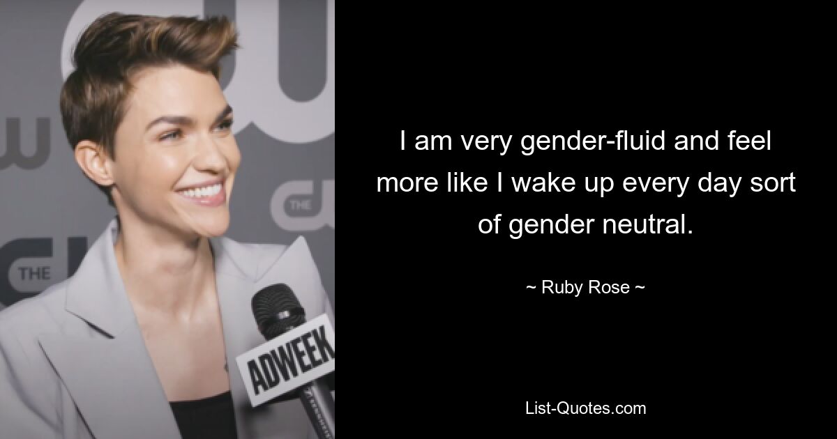 I am very gender-fluid and feel more like I wake up every day sort of gender neutral. — © Ruby Rose