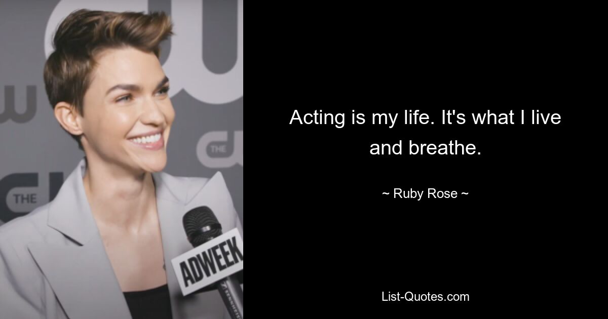 Acting is my life. It's what I live and breathe. — © Ruby Rose