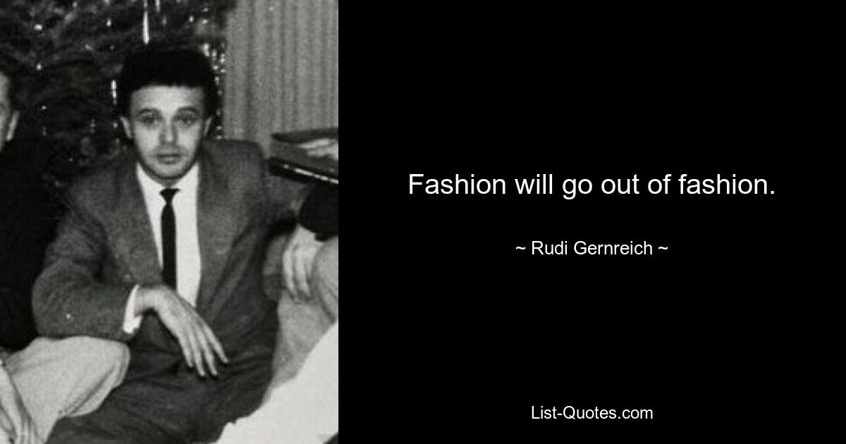 Fashion will go out of fashion. — © Rudi Gernreich