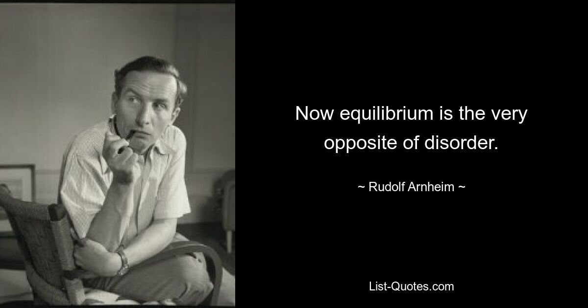 Now equilibrium is the very opposite of disorder. — © Rudolf Arnheim